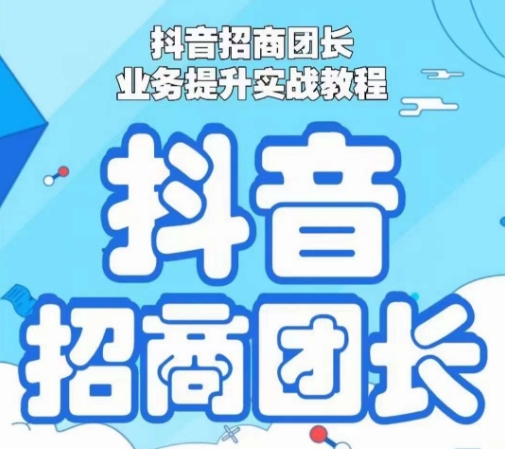 抖音招商团长业务提升实战教程，抖音招商团长如何实现躺赚_免费分享网络创业,副业,信息差项目的老牌资源整合平台！金铲子项目