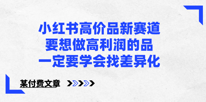 （8738期）小红书高价品新赛道，要想做高利润的品，一定要学会找差异化【某付费文章】_免费分享网络创业,副业,信息差项目的老牌资源整合平台！金铲子项目