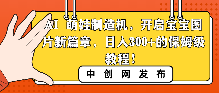 （8733期）AI萌娃制造机，开启宝宝图片新篇章，的保姆级教程_免费分享网络创业,副业,信息差项目的老牌资源整合平台！金铲子项目