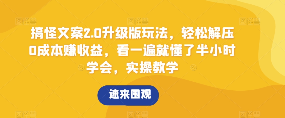 搞怪文案2.0升级版玩法，解压赚，看一遍就懂了半小时学会，实操教学【揭秘】_免费分享网络创业,副业,信息差项目的老牌资源整合平台！金铲子项目