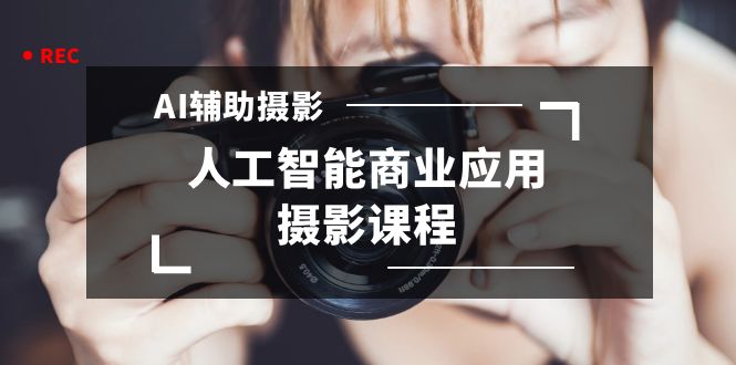 （8727期）2024年AI辅助摄影人工智能商业应用摄影课程（37节课）_免费分享网络创业,副业,信息差项目的老牌资源整合平台！金铲子项目