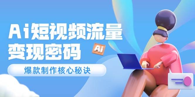 Ai短视频流量密码，爆款制作核心秘诀，120万案例深度解析_免费分享网络创业,副业,信息差项目的老牌资源整合平台！金铲子项目