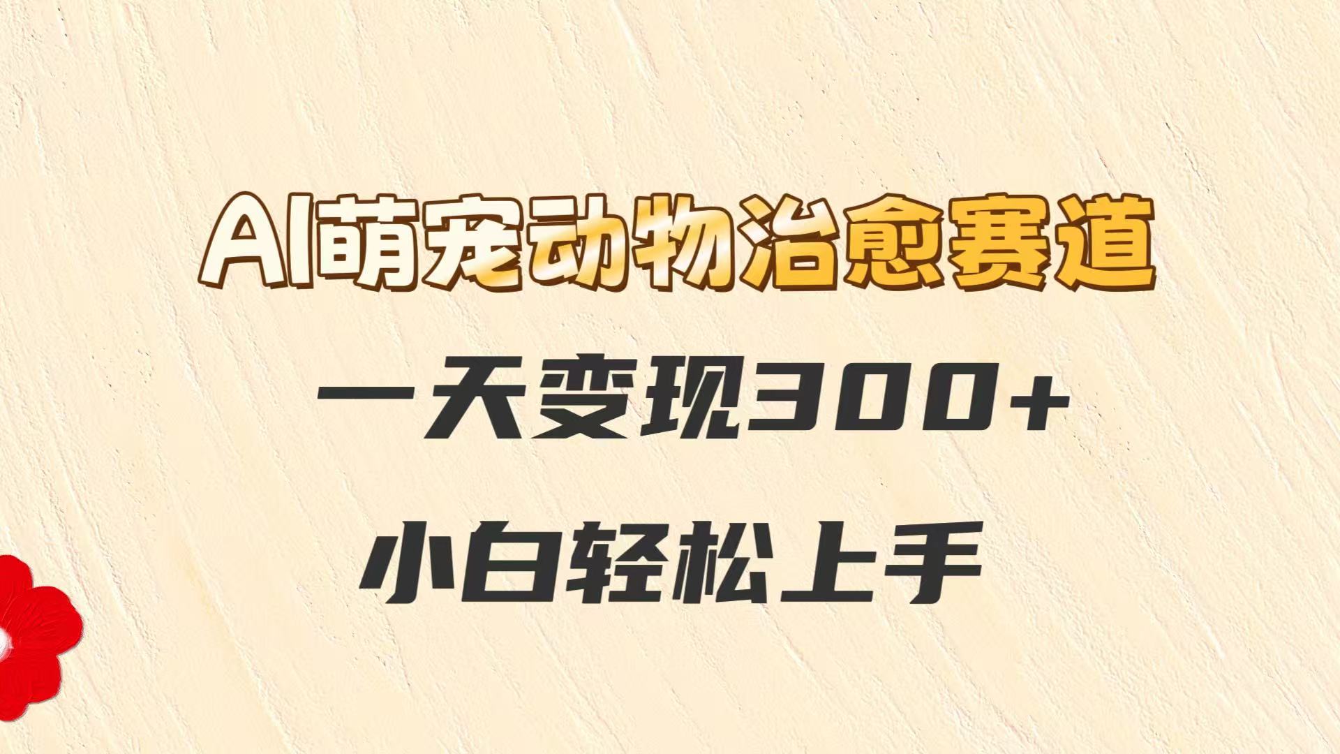 AI萌宠动物治愈赛道，一天，小白上手_免费分享网络创业,副业,信息差项目的老牌资源整合平台！金铲子项目