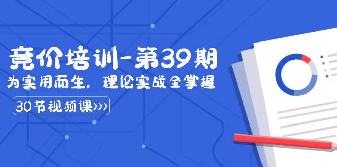 （8750期）某收费竞价培训-第39期：为实用而生，理论实战全掌握（30节课）_免费分享网络创业,副业,信息差项目的老牌资源整合平台！金铲子项目