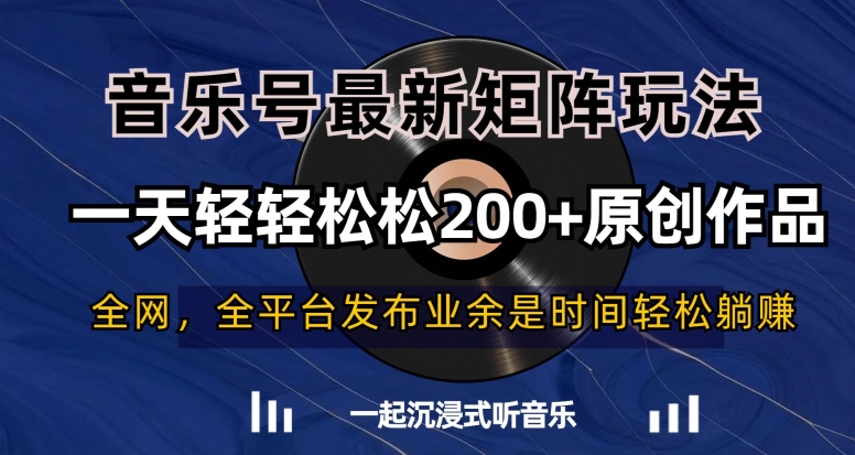 音乐号最新矩阵玩法，一天轻松原创作品【揭秘】_免费分享网络创业,副业,信息差项目的老牌资源整合平台！金铲子项目