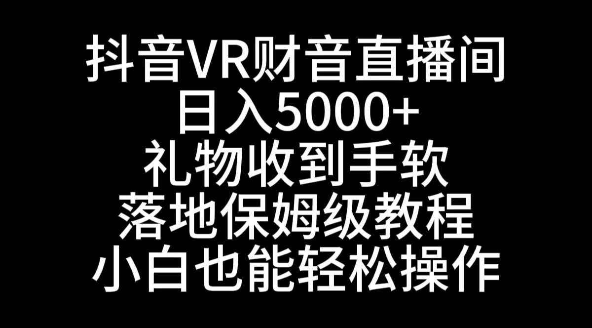 （8749期）抖音VR财神直播间，0，礼物收到手软，落地式保姆级教程，小白也…_免费分享网络创业,副业,信息差项目的老牌资源整合平台！金铲子项目