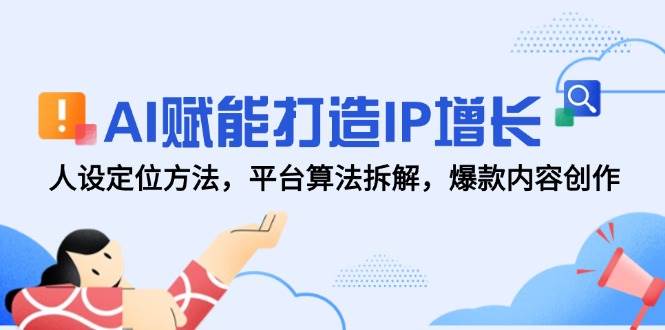 AI赋能打造IP增长，人设定位方法，平台算法拆解，爆款内容创作_免费分享网络创业,副业,信息差项目的老牌资源整合平台！金铲子项目