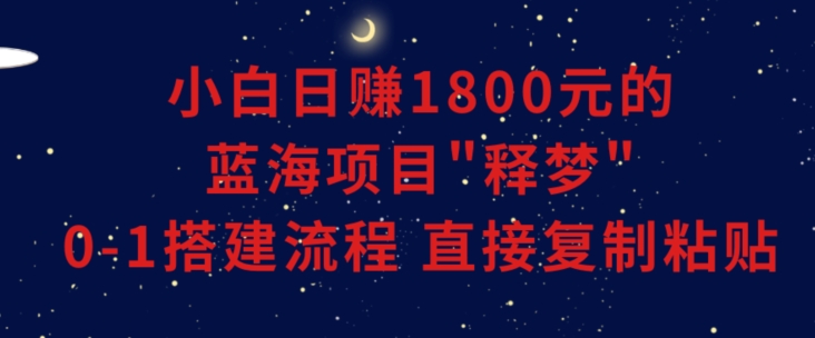 小白能1800元的蓝海项目”释梦”0-1搭建流程可直接复制粘贴长期做_免费分享网络创业,副业,信息差项目的老牌资源整合平台！金铲子项目