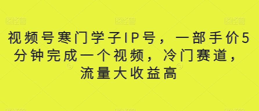 视频号寒门学子IP号，一部手价5分钟完成一个视频，冷门赛道，流量大高【揭秘】_免费分享网络创业,副业,信息差项目的老牌资源整合平台！金铲子项目