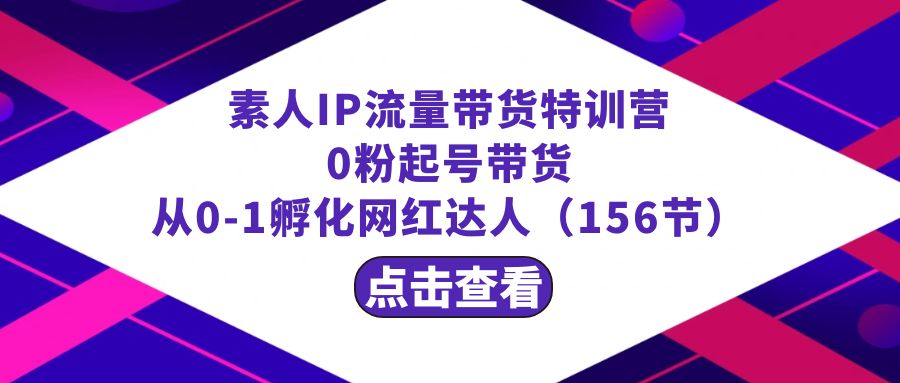 （8776期）繁星·计划素人IP流量带货特训营：0粉起号带货从0-1孵化网红达人（156节）_免费分享网络创业,副业,信息差项目的老牌资源整合平台！金铲子项目