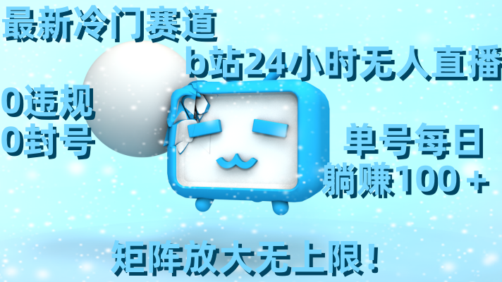 （8770期）最新冷门赛道，b站24小时无人直播0违规0封号，单号每日躺矩阵放…_免费分享网络创业,副业,信息差项目的老牌资源整合平台！金铲子项目