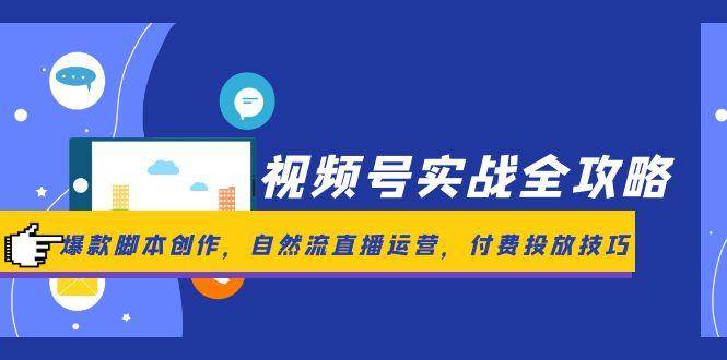 视频号实战全攻略，爆款脚本创作，自然流直播运营，付费投放技巧_免费分享网络创业,副业,信息差项目的老牌资源整合平台！金铲子项目