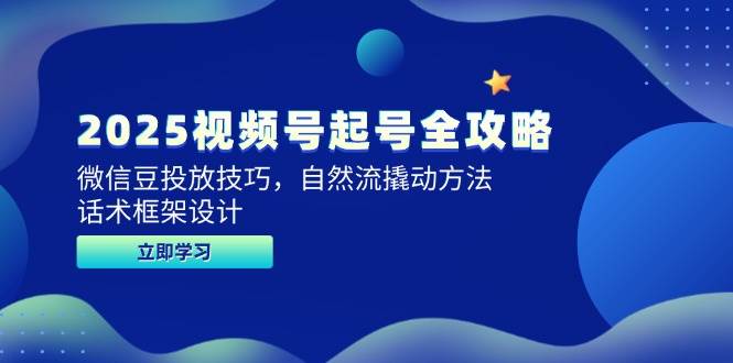2025视频号起号全攻略，微信豆投放技巧，自然流撬动方法，话术框架设计_免费分享网络创业,副业,信息差项目的老牌资源整合平台！金铲子项目