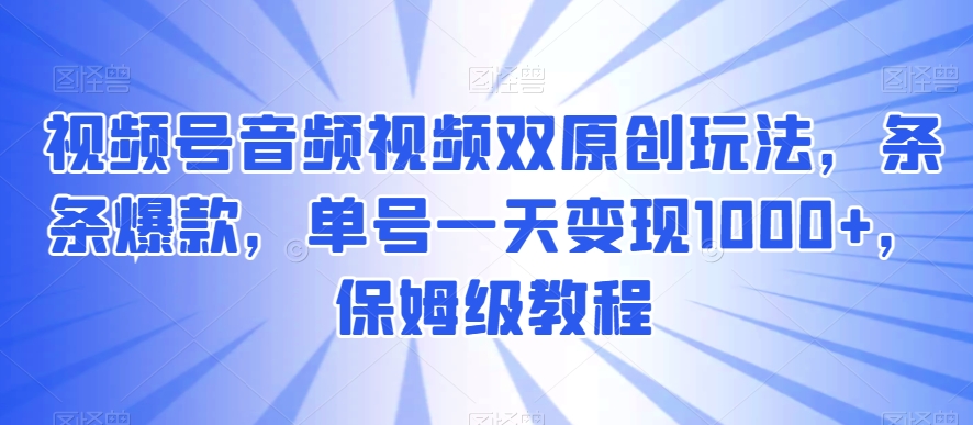 视频号音频视频双原创玩法，条条爆款，单号一天，保姆级教程_免费分享网络创业,副业,信息差项目的老牌资源整合平台！金铲子项目