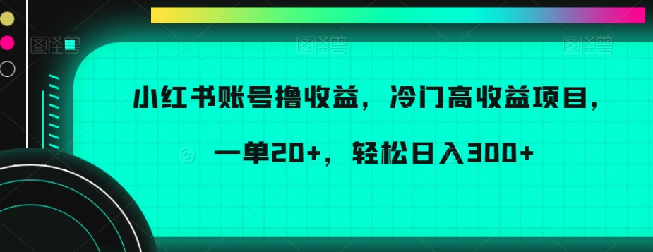 小红书账号撸，冷门高项目，一单，_免费分享网络创业,副业,信息差项目的老牌资源整合平台！金铲子项目