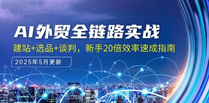 AI外贸全链路实战，建站选品谈判，新手20倍效率速成指南_免费分享网络创业,副业,信息差项目的老牌资源整合平台！金铲子项目