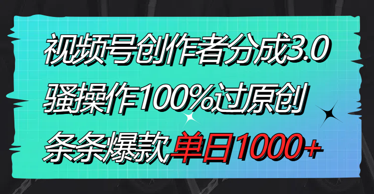 （8761期）视频号创作者分成3.0玩法，骚操作100%过原创，条条爆款，_免费分享网络创业,副业,信息差项目的老牌资源整合平台！金铲子项目