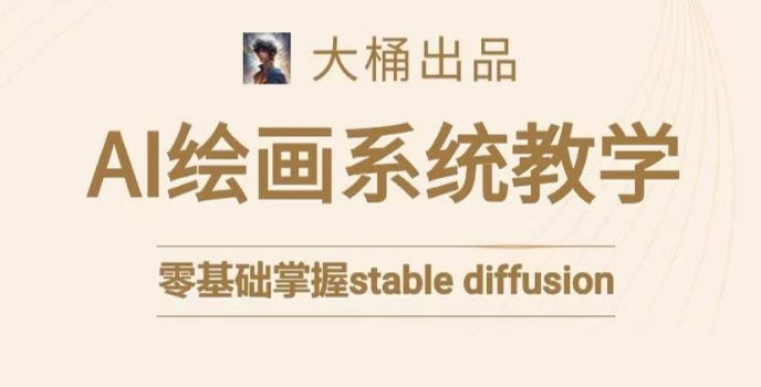 大桶的stablediffusion系统课程，零基础系统性学习AI绘画，小白也能上手_免费分享网络创业,副业,信息差项目的老牌资源整合平台！金铲子项目