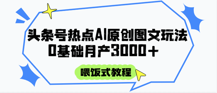 头条号热点AI图文攻略，喂饭式教程0基础_免费分享网络创业,副业,信息差项目的老牌资源整合平台！金铲子项目