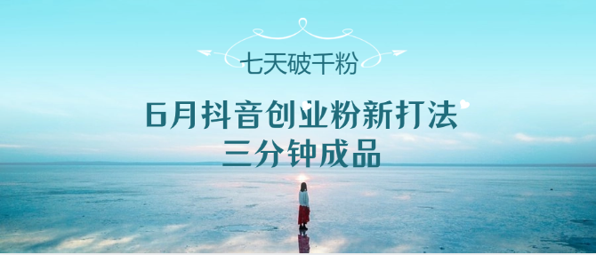 6月抖音创业粉新打法，三分钟成品，七天破千粉_免费分享网络创业,副业,信息差项目的老牌资源整合平台！金铲子项目