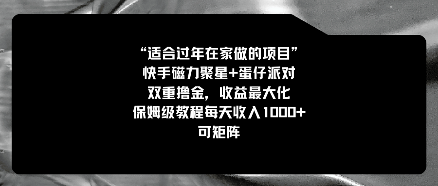 （8797期）适合过年在家做的项目，快手磁力蛋仔派对，双重撸金，最大化保姆…_免费分享网络创业,副业,信息差项目的老牌资源整合平台！金铲子项目