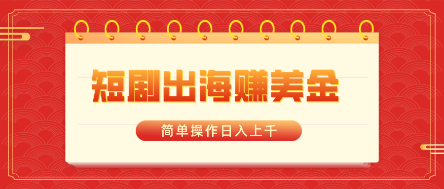 （8794期）短剧出海赚美金，简单操作上千_免费分享网络创业,副业,信息差项目的老牌资源整合平台！金铲子项目