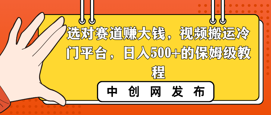 （8793期）选对赛道赚大钱，视频搬运冷门平台，的保姆级教程_免费分享网络创业,副业,信息差项目的老牌资源整合平台！金铲子项目