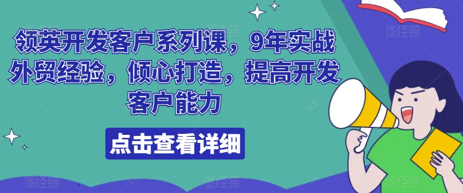 领英开发客户系列课，9年实战外贸经验，倾心打造，提高开发客户能力_免费分享网络创业,副业,信息差项目的老牌资源整合平台！金铲子项目