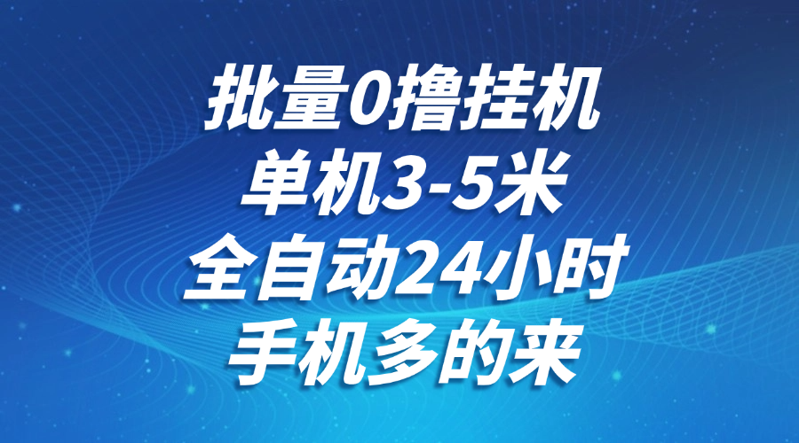 批量0撸全自动挂机，单机3-5米，全自动24小时，手机多的来，不养鸡，无风控，无限制_免费分享网络创业,副业,信息差项目的老牌资源整合平台！金铲子项目