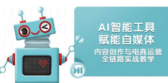 AI智能工具赋能自媒体，内容创作与电商运营，全链路实战教学_免费分享网络创业,副业,信息差项目的老牌资源整合平台！金铲子项目