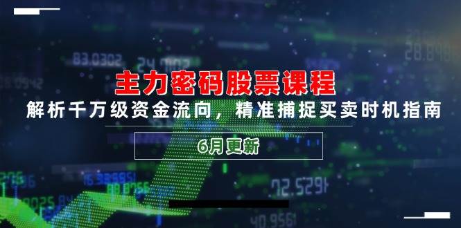 主力密码股票课程，解析千万级资金流向，精准捕捉买卖时机指南（6月更新）_免费分享网络创业,副业,信息差项目的老牌资源整合平台！金铲子项目