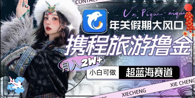年关假期大风口，携程旅游撸金，超蓝海赛道,_免费分享网络创业,副业,信息差项目的老牌资源整合平台！金铲子项目