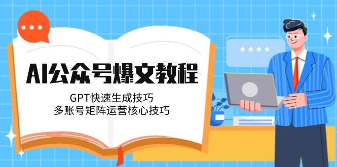 AI公众号爆文教程，GPT快速生成技巧，多账号矩阵运营核心技巧_免费分享网络创业,副业,信息差项目的老牌资源整合平台！金铲子项目