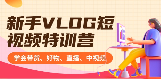 （8807期）新手VLOG短视频特训营：学会带货、好物、直播、中视频、赚Q方法（16节课）_免费分享网络创业,副业,信息差项目的老牌资源整合平台！金铲子项目
