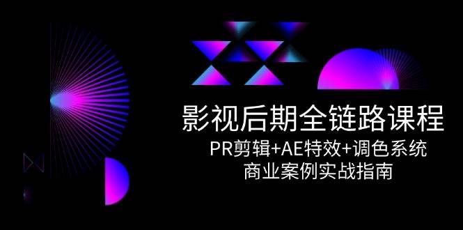 影视后期全链路课程，PR剪辑AE特效调色系统，商业案例实战指南_免费分享网络创业,副业,信息差项目的老牌资源整合平台！金铲子项目