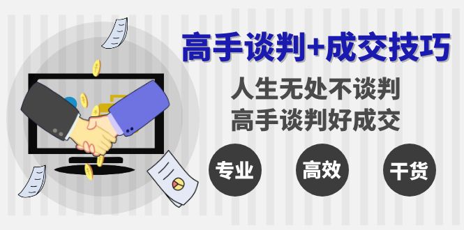 （8837期）高手谈判成交技巧：人生无处不谈判，高手谈判好成交（25节课）_免费分享网络创业,副业,信息差项目的老牌资源整合平台！金铲子项目