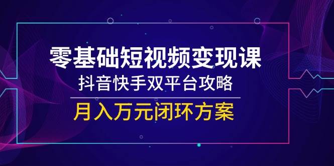 零基础短视频课，抖音快手双平台攻略，闭环方案_免费分享网络创业,副业,信息差项目的老牌资源整合平台！金铲子项目