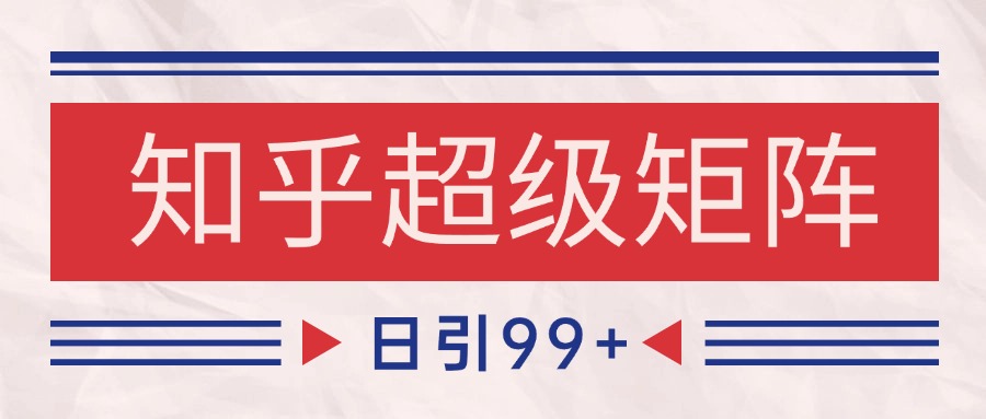 知乎超级矩阵玩法引流高质量精准粉SEO覆盖日4000_免费分享网络创业,副业,信息差项目的老牌资源整合平台！金铲子项目
