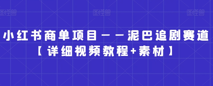 小红书商单项目泥巴追剧赛道【详细视频教程素材】_免费分享网络创业,副业,信息差项目的老牌资源整合平台！金铲子项目