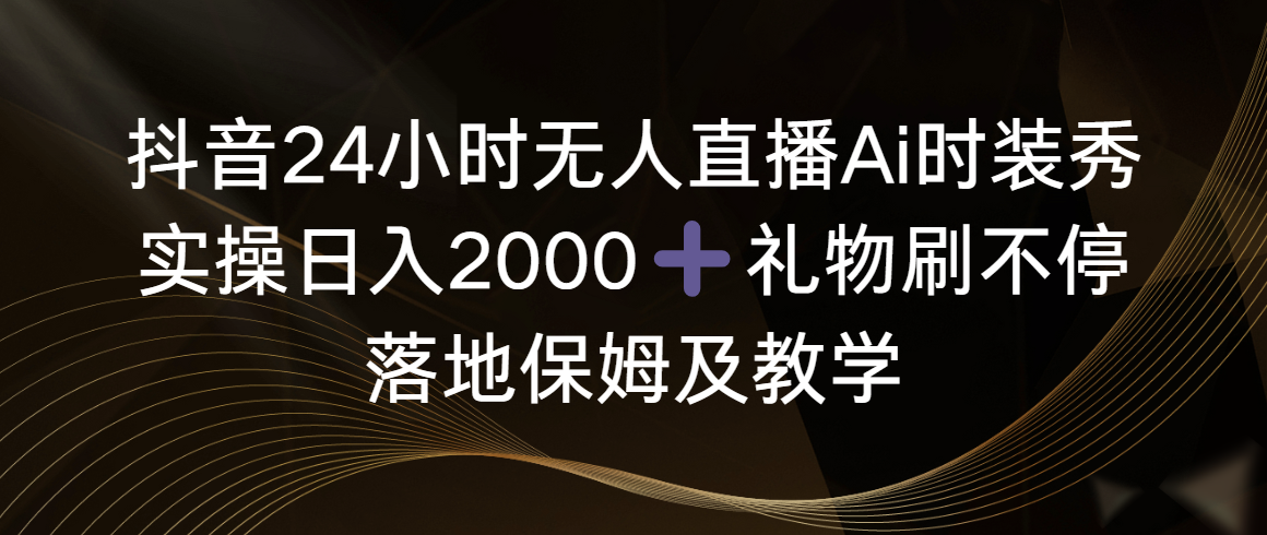 （8831期）抖音24小时无人直播Ai时装秀，实操0，礼物刷不停，落地保姆及教学_免费分享网络创业,副业,信息差项目的老牌资源整合平台！金铲子项目