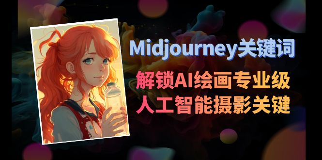 （8825期）Midjourney关键词-解锁AI绘画专业级人工智能摄影关键词表_免费分享网络创业,副业,信息差项目的老牌资源整合平台！金铲子项目