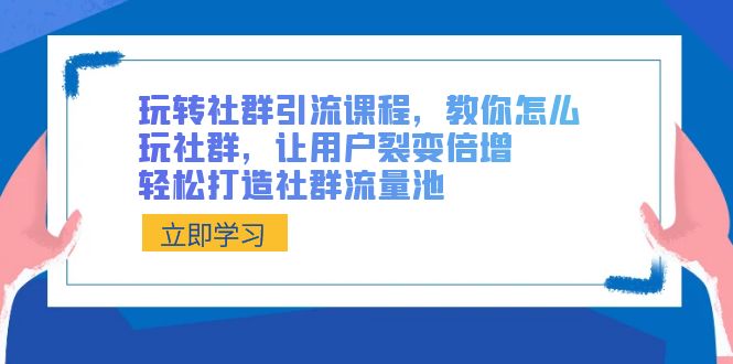 （8821期）玩转社群引流课程，教你怎么玩社群，让用户裂变倍增，打造社群流量池_免费分享网络创业,副业,信息差项目的老牌资源整合平台！金铲子项目