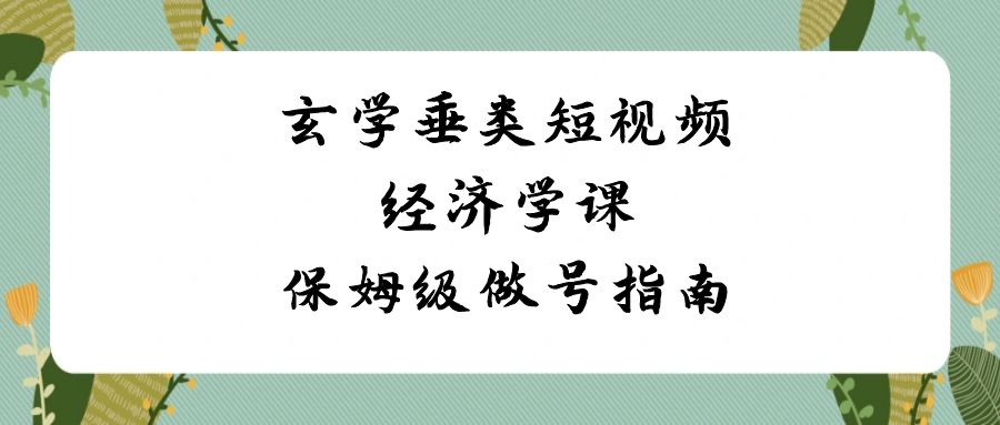 （8820期）玄学垂类短视频经济学课，保姆级做号指南（8节课）_免费分享网络创业,副业,信息差项目的老牌资源整合平台！金铲子项目