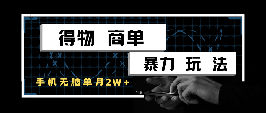 得物商单暴力玩法，一个账号单月，手机无脑操作_免费分享网络创业,副业,信息差项目的老牌资源整合平台！金铲子项目