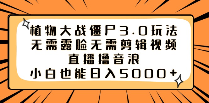 （8858期）植物大战僵尸3.0玩法无需露脸无需剪辑视频，直播撸音浪，小白也能0_免费分享网络创业,副业,信息差项目的老牌资源整合平台！金铲子项目