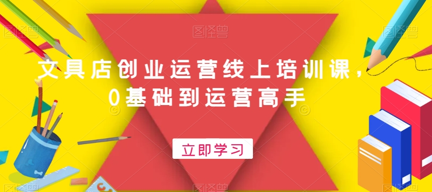 文具店创业运营线上培训课，0基础到运营高手_免费分享网络创业,副业,信息差项目的老牌资源整合平台！金铲子项目