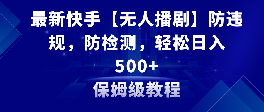 （8856期）最新快手【无人播剧】防违规，防检测，多种方式，教程素材_免费分享网络创业,副业,信息差项目的老牌资源整合平台！金铲子项目