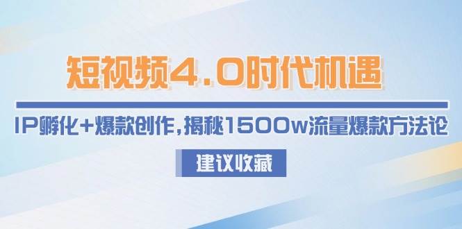 短视频4.0时代机遇：IP孵化爆款创作，揭秘1500w流量爆款方法论_免费分享网络创业,副业,信息差项目的老牌资源整合平台！金铲子项目