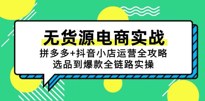 无货源电商实战：拼多多抖音小店运营全攻略，选品到爆款全链路实操_免费分享网络创业,副业,信息差项目的老牌资源整合平台！金铲子项目