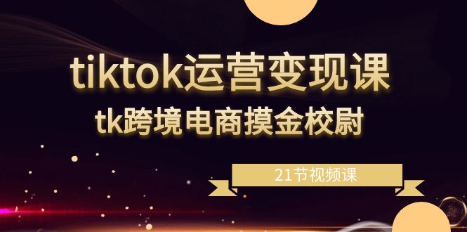 （8848期）tiktok运营课，tk跨境电商摸金校尉（21节视频课）_免费分享网络创业,副业,信息差项目的老牌资源整合平台！金铲子项目